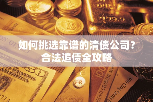 北京如何挑选靠谱的清债公司?合法追债全攻略 北京如何挑选靠谱的清债公司?合法追债全攻略