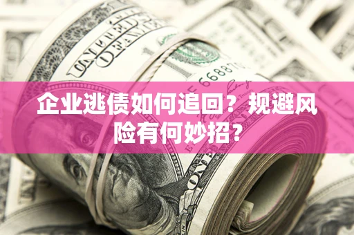 北京企业逃债如何追回？规避风险有何妙招？
