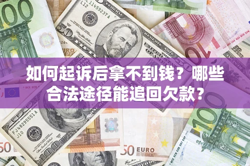 北京如何起诉后拿不到钱？哪些合法途径能追回欠款？