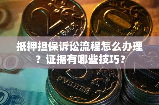 北京抵押担保诉讼流程怎么办理？证据有哪些技巧？