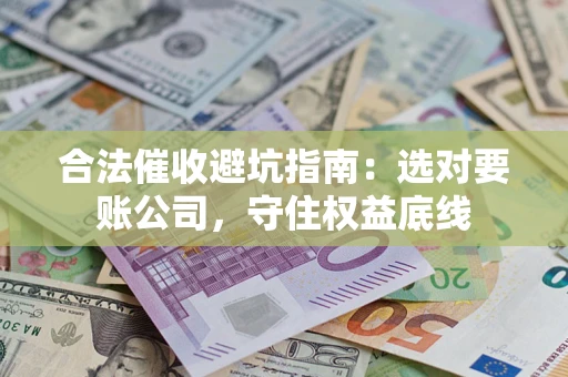 北京合法催收避坑指南：选对要账公司，守住权益底线