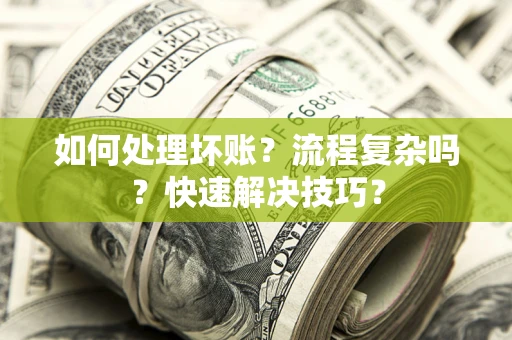 北京如何处理坏账？流程复杂吗？快速解决技巧？
