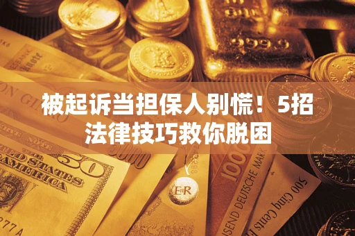 北京被起诉当担保人别慌！5招法律技巧救你脱困