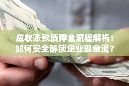北京应收账款质押全流程解析：如何安全解锁企业现金流？