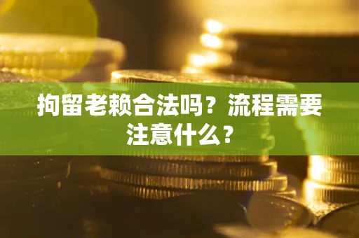 北京拘留老赖合法吗？流程需要注意什么？