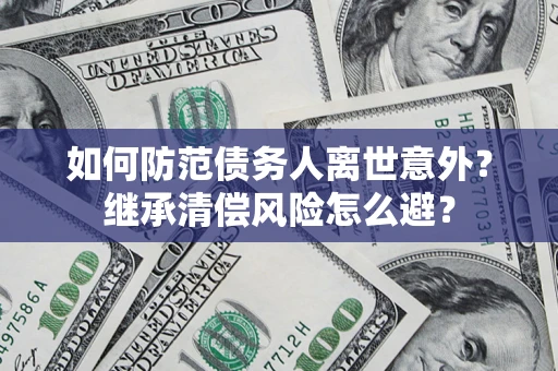 北京如何防范债务人离世意外？继承清偿风险怎么避？