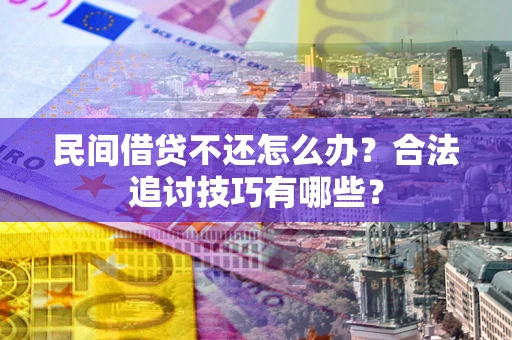 北京民间借贷不还怎么办？合法追讨技巧有哪些？