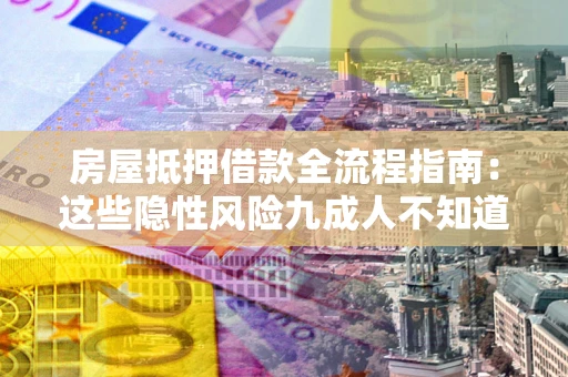 北京房屋抵押借款全流程指南：这些隐性风险九成人不知道