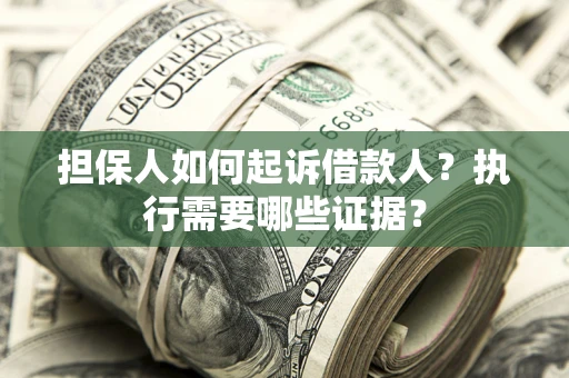 北京担保人如何起诉借款人？执行需要哪些证据？