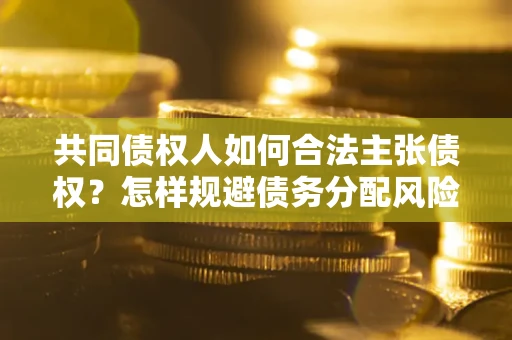 北京共同债权人如何合法主张债权？怎样规避债务分配风险？