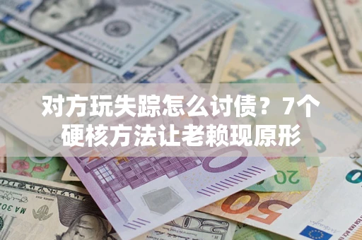 北京对方玩失踪怎么讨债？7个硬核方法让老赖现原形