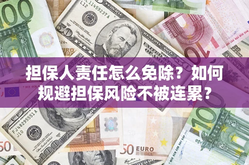 北京担保人责任怎么免除？如何规避担保风险不被连累？