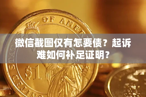 北京微信截图仅有怎要债？起诉难如何补足证明？