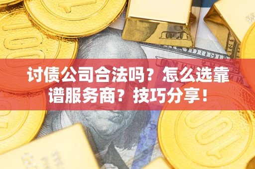 北京讨债公司合法吗？怎么选靠谱服务商？技巧分享！