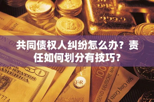 北京共同债权人纠纷怎么办？责任如何划分有技巧？