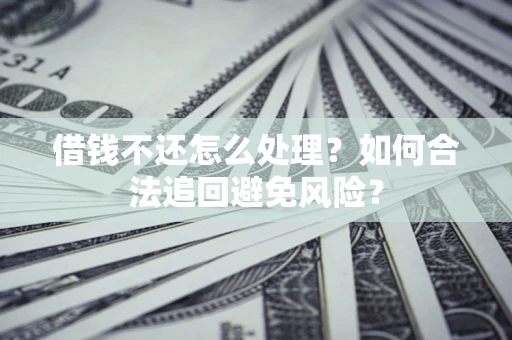 北京借钱不还怎么处理？如何合法追回避免风险？