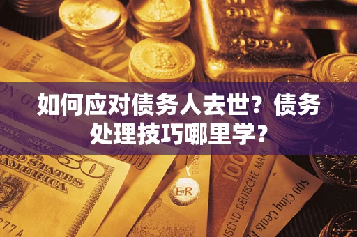 北京如何应对债务人去世？债务处理技巧哪里学？