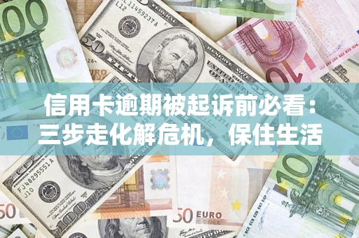 北京信用卡逾期被起诉前必看：三步走化解危机，保住生活尊严