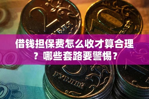 北京借钱担保费怎么收才算合理？哪些套路要警惕？