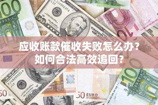 北京应收账款催收失败怎么办？如何合法高效追回？