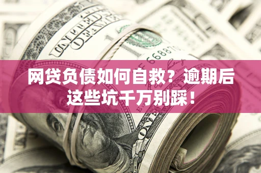 北京网贷负债如何自救？逾期后这些坑千万别踩！