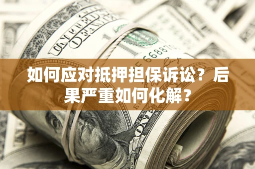 北京如何应对抵押担保诉讼？后果严重如何化解？