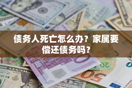 北京债务人死亡怎么办？家属要偿还债务吗？