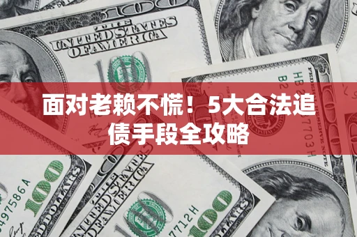 北京面对老赖不慌！5大合法追债手段全攻略