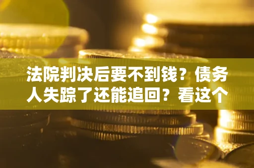 北京法院判决后要不到钱？债务人失踪了还能追回？看这个方法！