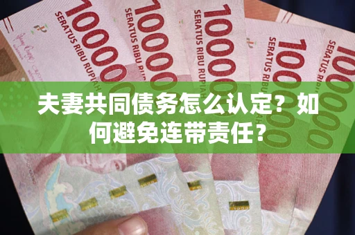 北京夫妻共同债务怎么认定？如何避免连带责任？