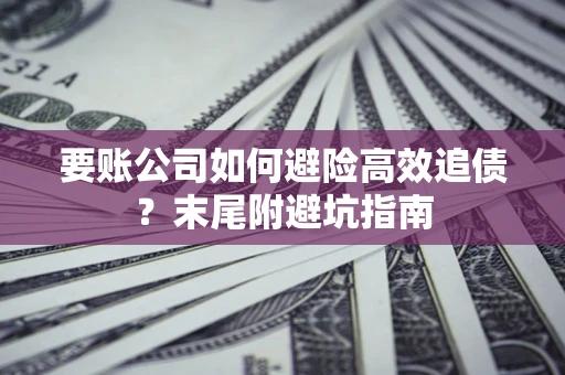 北京要账公司如何避险高效追债？末尾附避坑指南