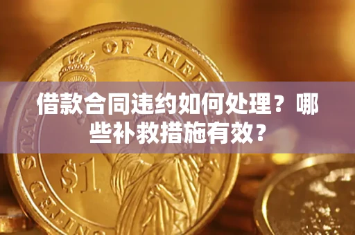 北京借款合同违约如何处理？哪些补救措施有效？