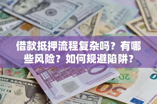北京借款抵押流程复杂吗？有哪些风险？如何规避陷阱？