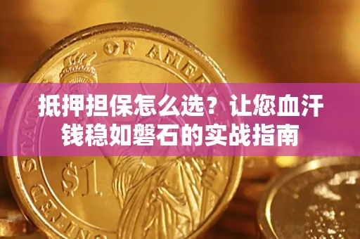 北京抵押担保怎么选？让您血汗钱稳如磐石的实战指南