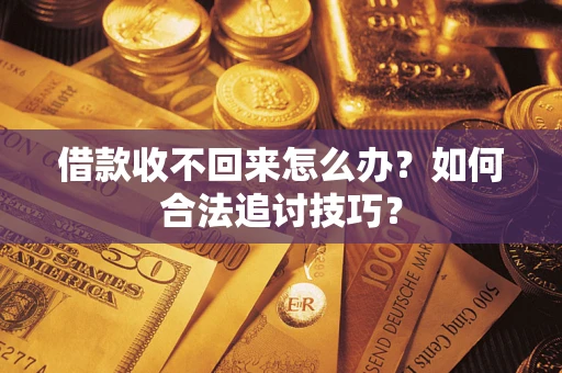 北京借款收不回来怎么办？如何合法追讨技巧？
