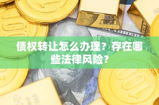 北京债权转让怎么办理？存在哪些法律风险？