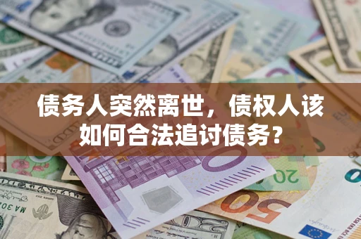 北京债务人突然离世，债权人该如何合法追讨债务？