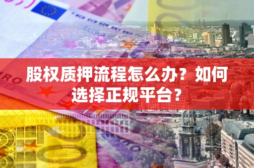 北京股权质押流程怎么办？如何选择正规平台？