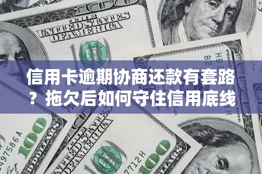 北京信用卡逾期协商还款有套路？拖欠后如何守住信用底线？
