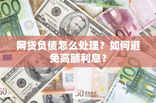 北京网贷负债怎么处理？如何避免高额利息？