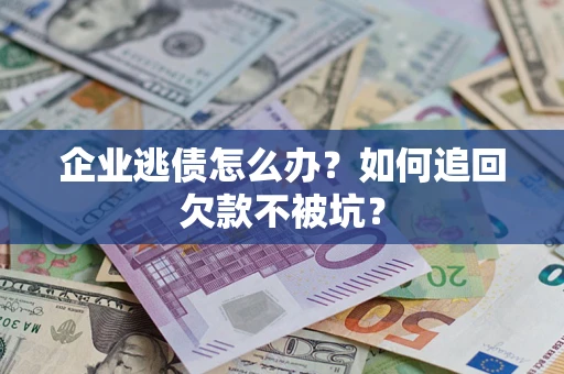 北京企业逃债怎么办？如何追回欠款不被坑？