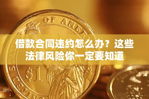北京借款合同违约怎么办？这些法律风险你一定要知道