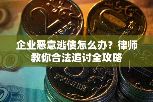 北京企业恶意逃债怎么办？律师教你合法追讨全攻略