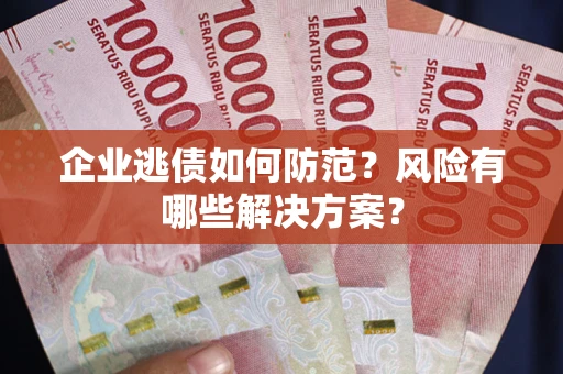 北京企业逃债如何防范？风险有哪些解决方案？