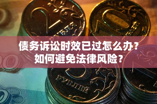 北京债务诉讼时效已过怎么办？如何避免法律风险？
