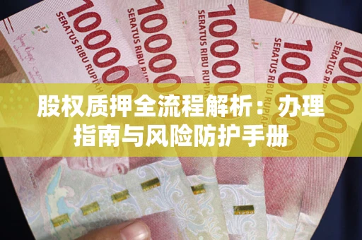 北京股权质押全流程解析：办理指南与风险防护手册
