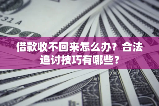 北京借款收不回来怎么办？合法追讨技巧有哪些？