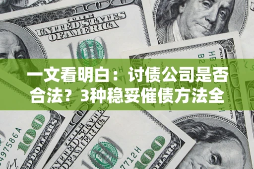 北京一文看明白：讨债公司是否合法？3种稳妥催债方法全解析