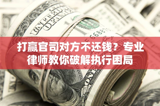 北京打赢官司对方不还钱？专业律师教你破解执行困局
