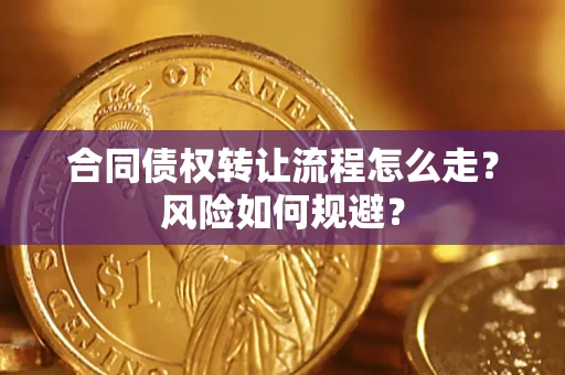 北京合同债权转让流程怎么走？风险如何规避？